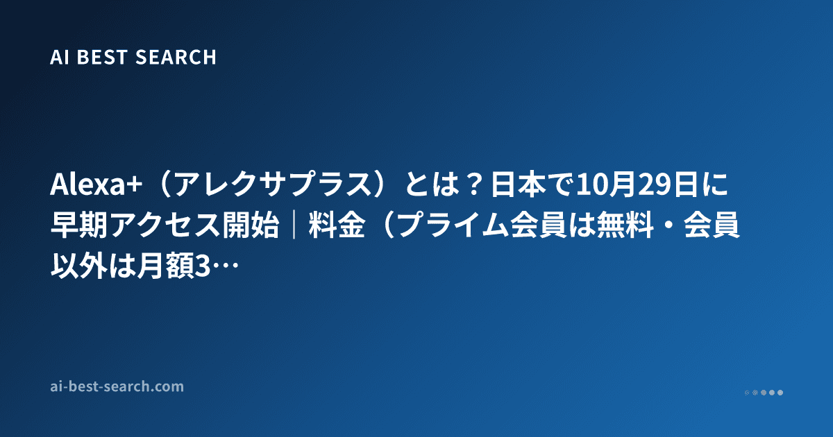 Alexa+（アレクサプラス）とは？日本で10月29日に早期アクセス開始｜料金（プライム会員は無料・会員以外は月額3,000円）・対応デバイス・申込方法