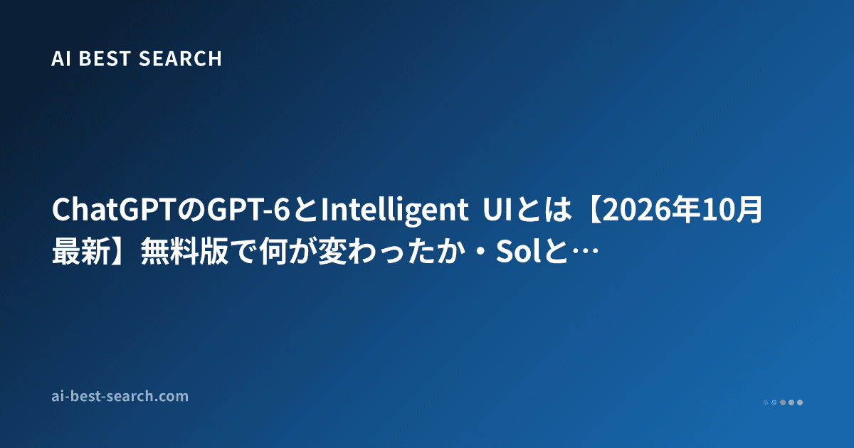 ChatGPTのGPT-6とIntelligent UIとは【2026年10月最新】無料版で何が変わったか・SolとLunaの違い・Plusは必要か