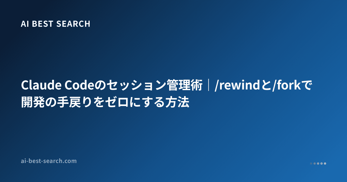 Claude Codeのセッション管理術｜/rewindと/forkで開発の手戻りをゼロにする方法