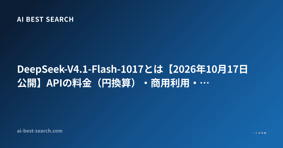 DeepSeek-V4.1-Flash-1017とは【2026年10月17日公開】APIの料金（円換算）・商用利用・安全性・V4-Proとの違い