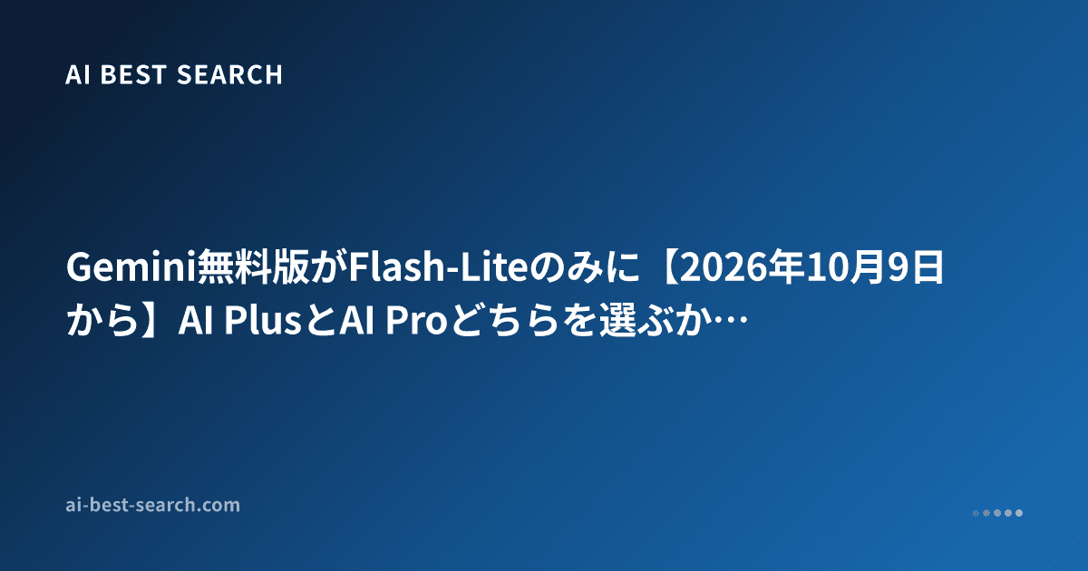 Gemini無料版がFlash-Liteのみに【2026年10月9日から】AI PlusとAI Proどちらを選ぶか・Deep Think・使用量上限の早見表